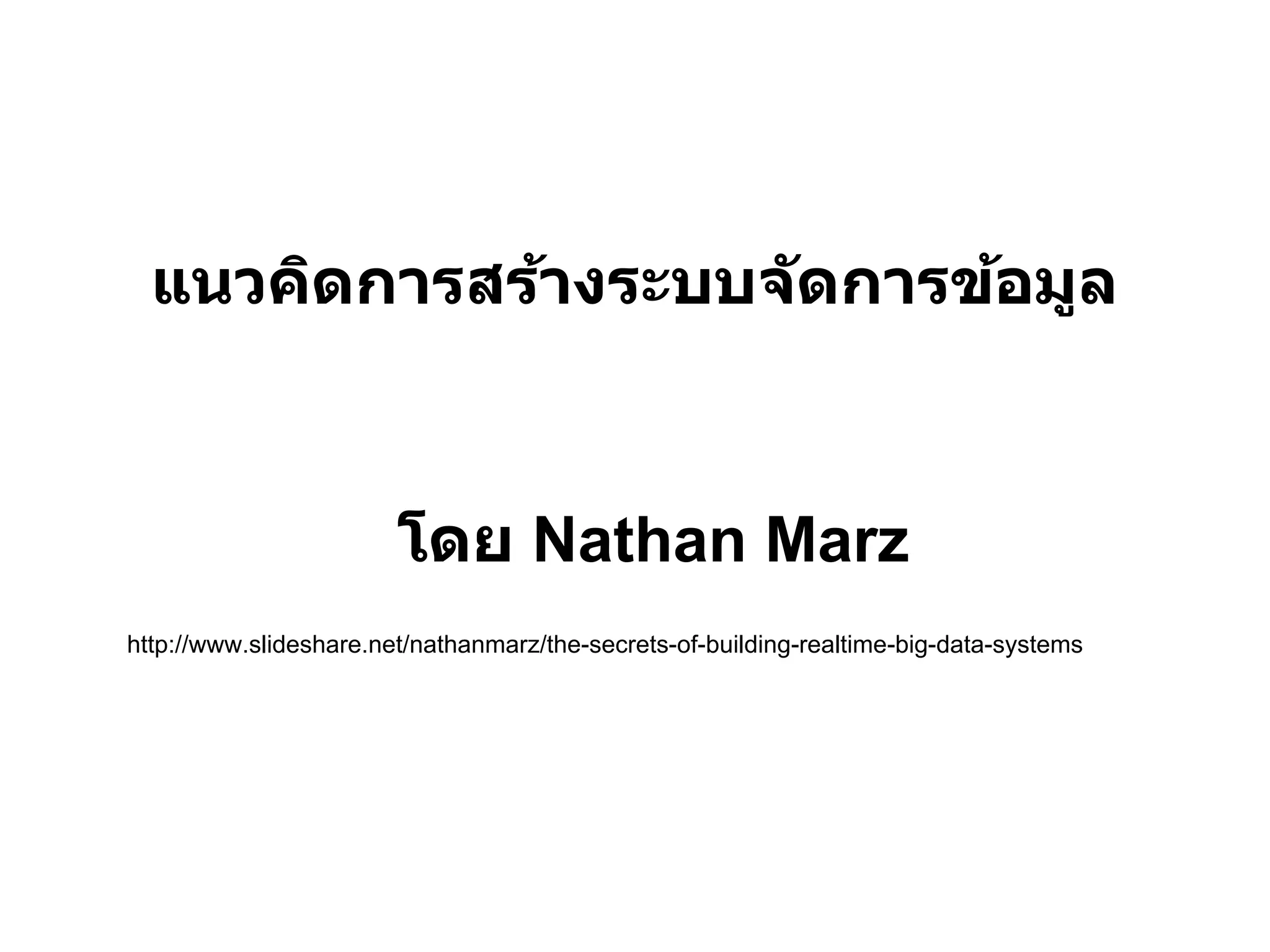 แนวคิดการสร้างระบบจ ัดการข้อมูล



                        โดย Nathan Marz
http://www.slideshare.net/nathanmarz/the-secrets-of-building-realtime-big-data-systems
 