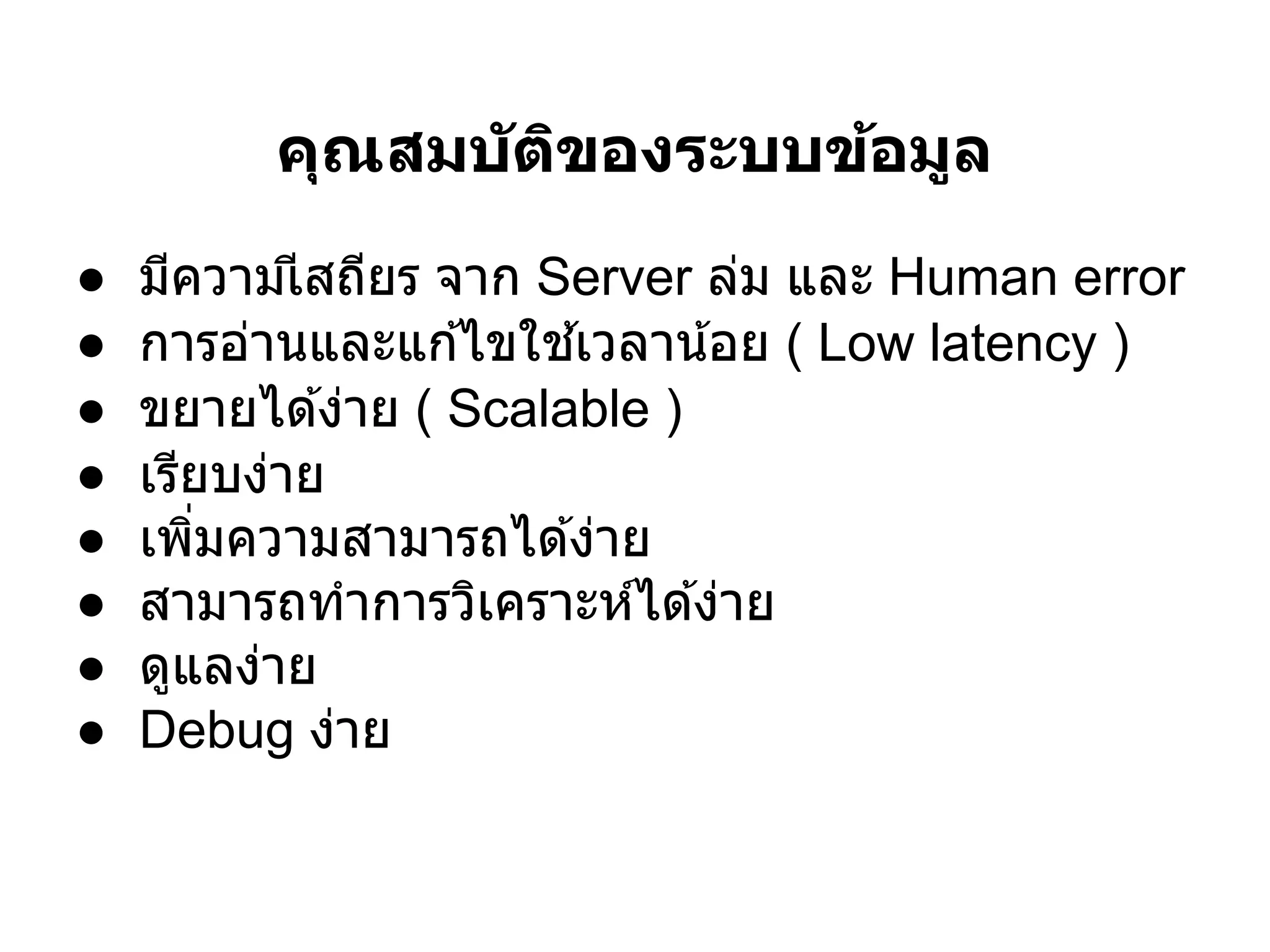 คุณสมบ ัติของระบบข้อมูล
●   มีความเี สถียร จาก Server ล่ม และ Human error
●   การอ่านและแก ้ไขใช ้เวลาน ้อย ( Low latency )
●   ขยายได ้ง่าย ( Scalable )
●   เรียบง่าย
●   เพิมความสามารถได ้ง่าย
●   สามารถทําการวิเคราะห์ได ้ง่าย
●   ดูแลง่าย
●   Debug ง่าย
 