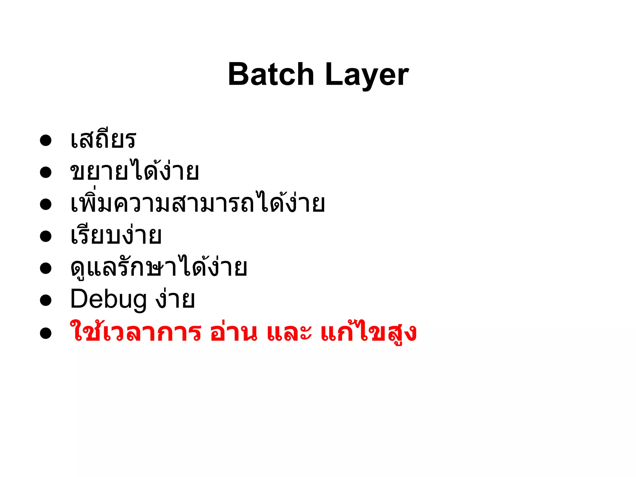 Batch Layer
●   เสถียร
●   ขยายได ้ง่าย
●   เพิมความสามารถได ้ง่าย
●   เรียบง่าย
●   ดูแลรักษาได ้ง่าย
●   Debug ง่าย
●   ใช้เวลาการ อ่าน และ แก้ไขสูง
 