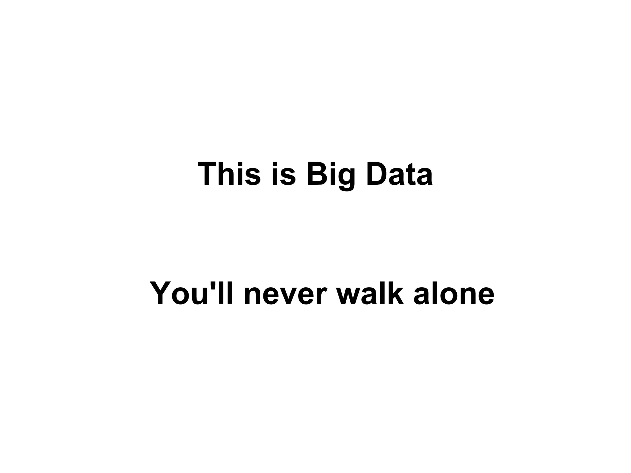 This is Big Data


You'll never walk alone
 