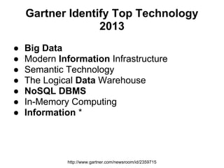 Gartner Identify Top Technology
                  2013
●   Big Data
●   Modern Information Infrastructure
●   Semantic Technology
●   The Logical Data Warehouse
●   NoSQL DBMS
●   In-Memory Computing
●   Information *




             http://www.gartner.com/newsroom/id/2359715
 