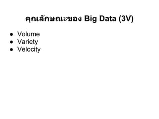 คุณล ักษณะของ Big Data (3V)
● Volume
● Variety
● Velocity
 