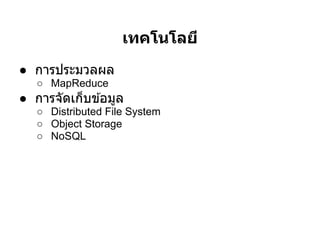 เทคโนโลยี
● การประมวลผล
   ○ MapReduce
● การจัดเก็บข ้อมูล
   ○ Distributed File System
   ○ Object Storage
   ○ NoSQL
 