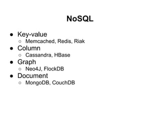 NoSQL
● Key-value
  ○ Memcached, Redis, Riak
● Column
  ○ Cassandra, HBase
● Graph
  ○ Neo4J, FlockDB
● Document
  ○ MongoDB, CouchDB
 