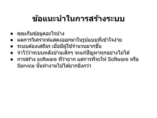 ข้อแนะนําในการสร้างระบบ
●   คุณเก็บข ้อมูลอะไรบ ้าง
●   ผลการวิเคราะห์แสดงออกมาในรูปแบบทีเข ้าใจง่าย
●   ระบบต ้องเสถียร เมือมีผู ้ใช ้จํานวนมากขึน
●   จําไว ้ว่าระบบหลังบ ้านเล็กๆ จะแก ้ปั ญหาทุกอย่างไม่ได ้
●   การสร ้าง software ทีว่ายาก แต่การทีจะให ้ Software หรือ
    Service นันทํางานไปได ้ยากยิงกว่า
 