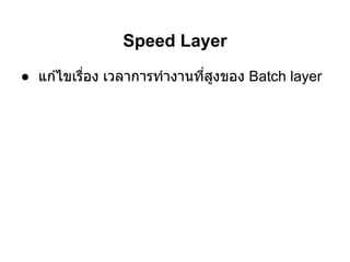 Speed Layer
● แก ้ไขเรือง เวลาการทํางานทีสูงของ Batch layer
 