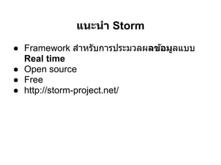 แนะนํา Storm
● Framework สําหรับการประมวลผลข้อมูลแบบ
  Real time
● Open source
● Free
● http://storm-project.net/
 