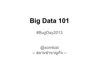 Big Data 101
  #BugDay2013


     @somkiat
-- สยามชํานาญกิจ --
 