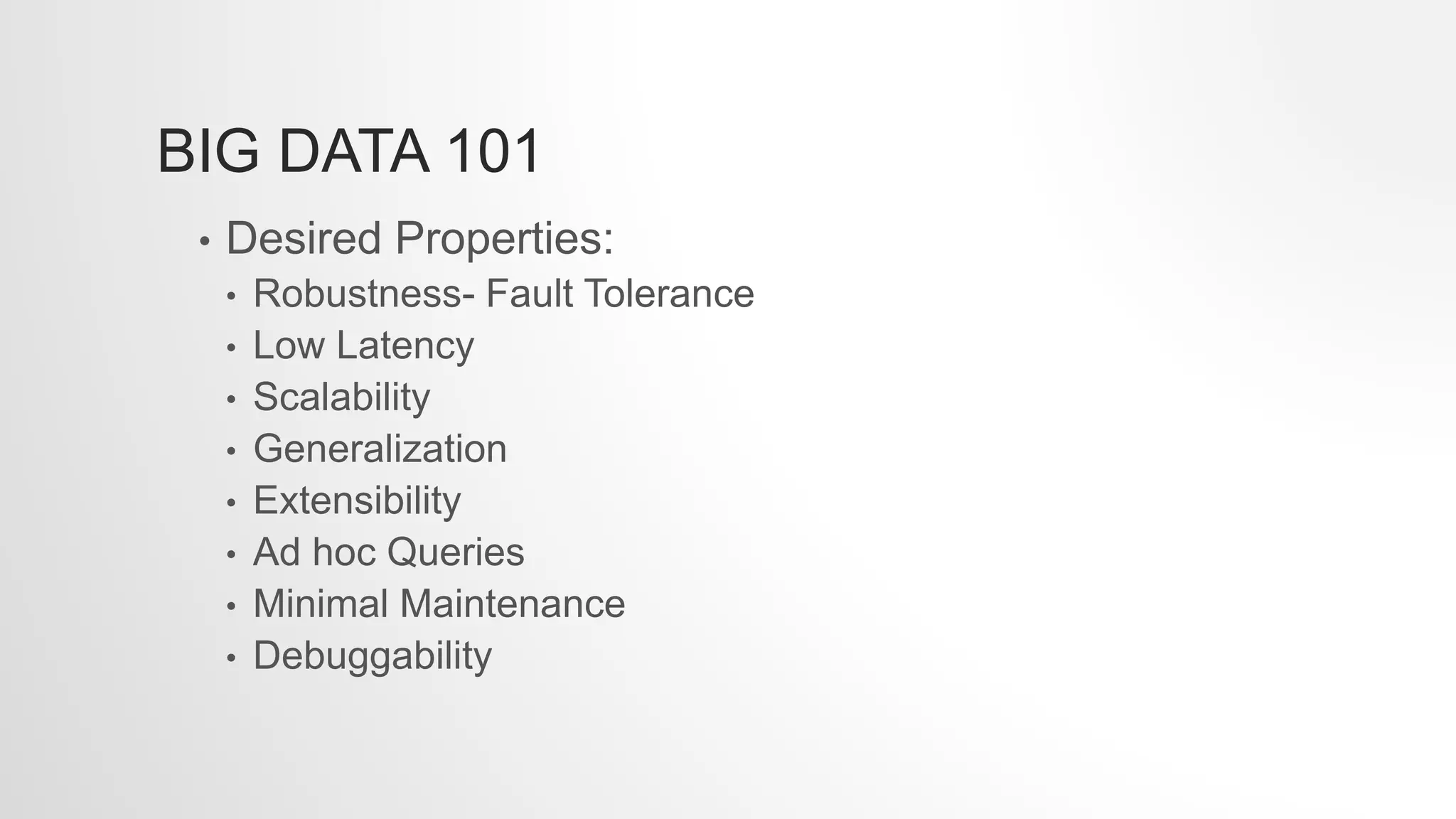 BIG DATA 101
• Desired Properties:
• Robustness- Fault Tolerance
• Low Latency
• Scalability
• Generalization
• Extensibility
• Ad hoc Queries
• Minimal Maintenance
• Debuggability
 