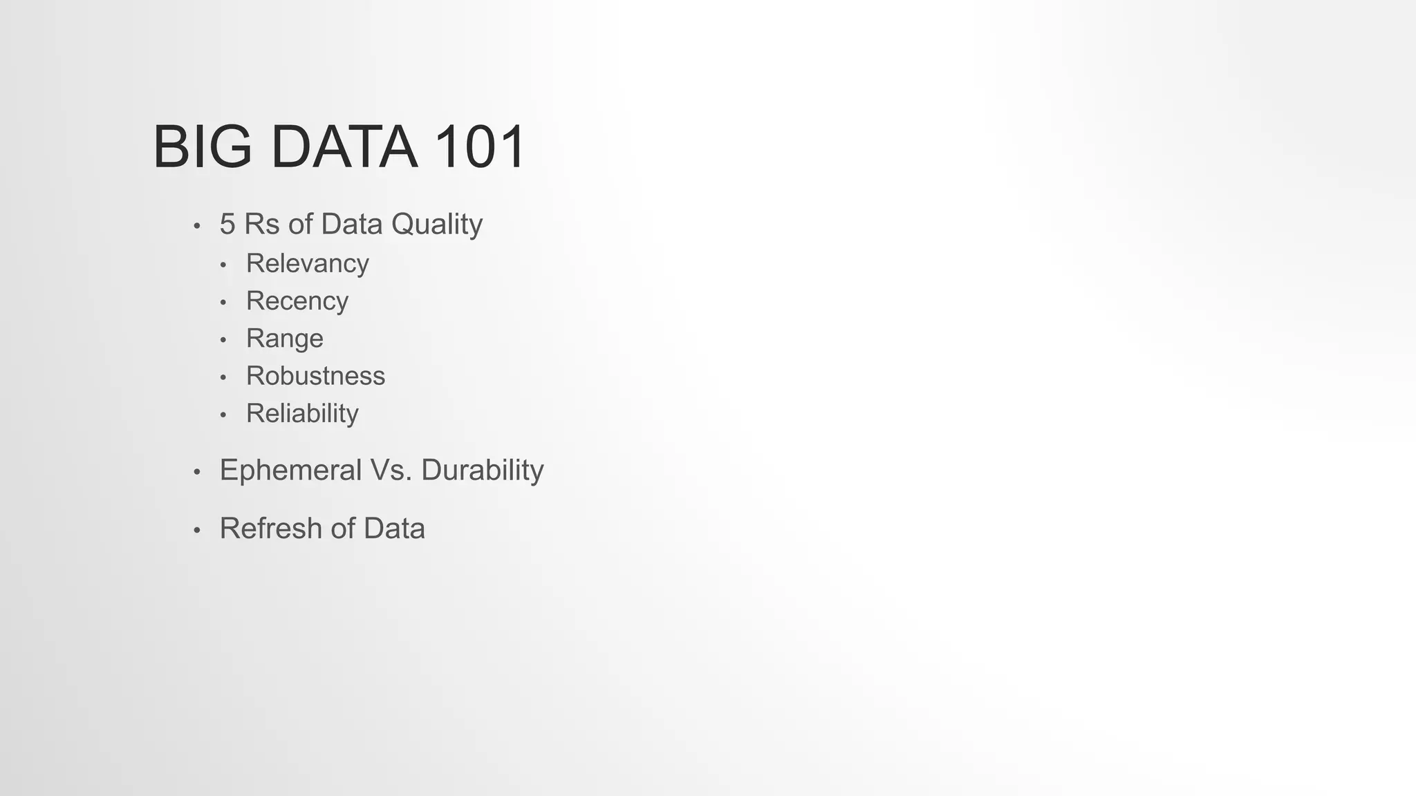 BIG DATA 101
• 5 Rs of Data Quality
• Relevancy
• Recency
• Range
• Robustness
• Reliability
• Ephemeral Vs. Durability
• Refresh of Data
 