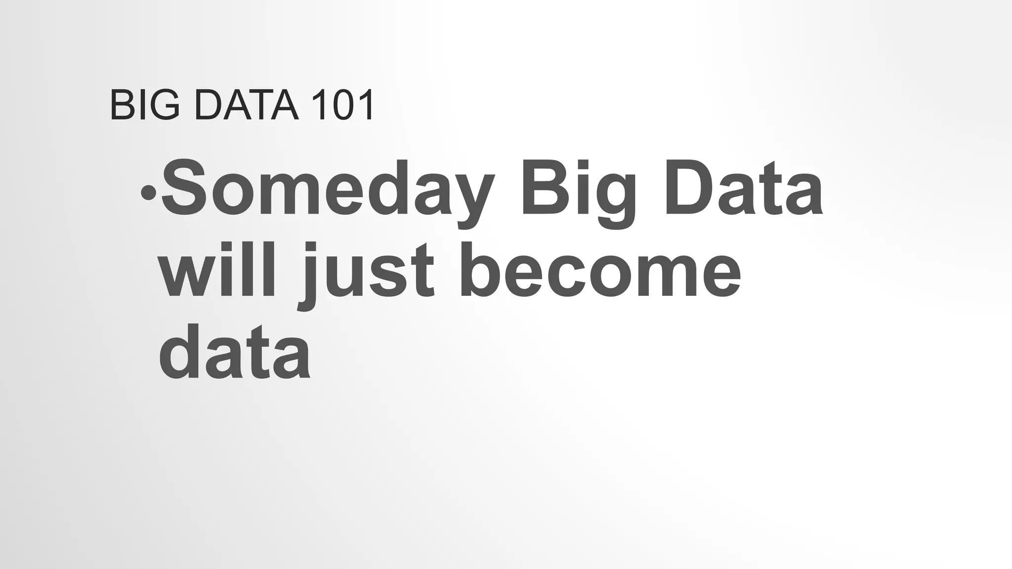 BIG DATA 101
•Someday Big Data
will just become
data
 