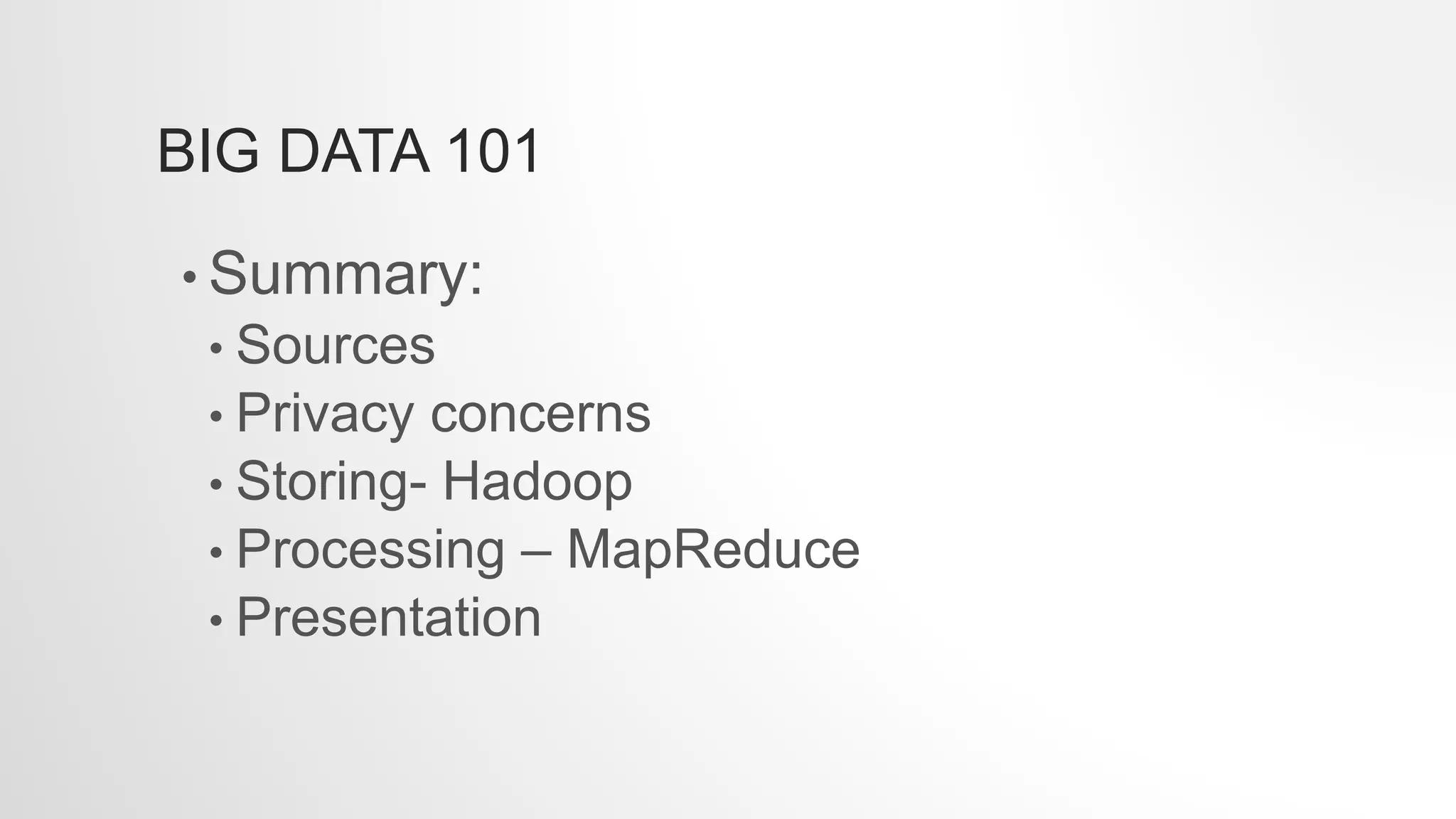 BIG DATA 101
• Summary:
• Sources
• Privacy concerns
• Storing- Hadoop
• Processing – MapReduce
• Presentation
 