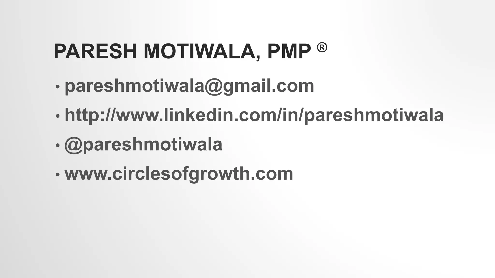 PARESH MOTIWALA, PMP ®
• pareshmotiwala@gmail.com
• http://www.linkedin.com/in/pareshmotiwala
• @pareshmotiwala
• www.circlesofgrowth.com
 