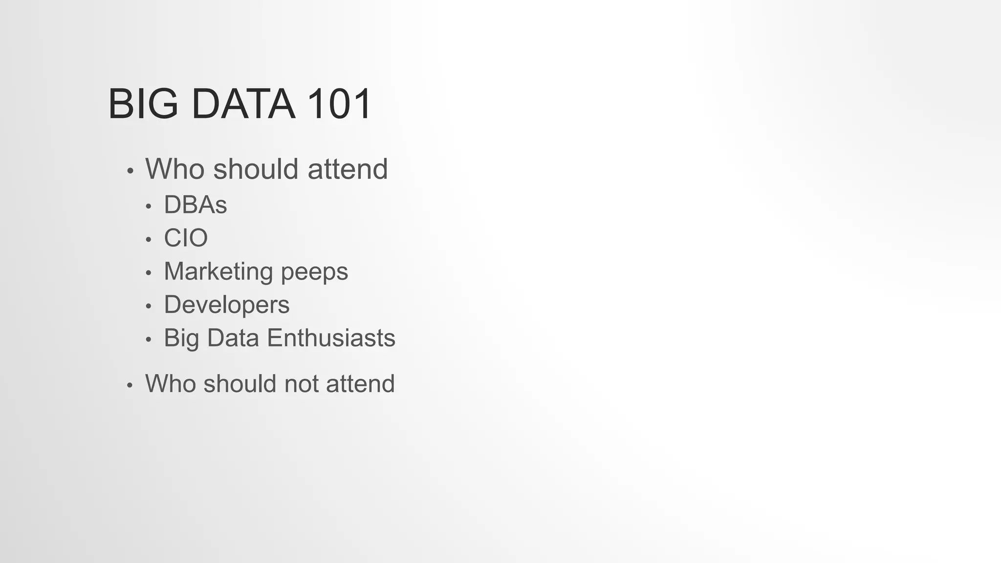 BIG DATA 101
• Who should attend
• DBAs
• CIO
• Marketing peeps
• Developers
• Big Data Enthusiasts
• Who should not attend
 
