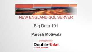 NEW ENGLAND SQL SERVER
Big Data 101
SPONSORED BY
Paresh Motiwala
 
