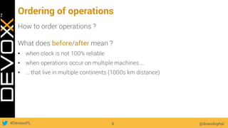 #DevoxxPL
Ordering of operations
How to order operations ?
What does before/after mean ?
•  when clock is not 100% reliable
•  when operations occur on multiple machines …
•  … that live in multiple continents (1000s km distance)
@doanduyhai6
 