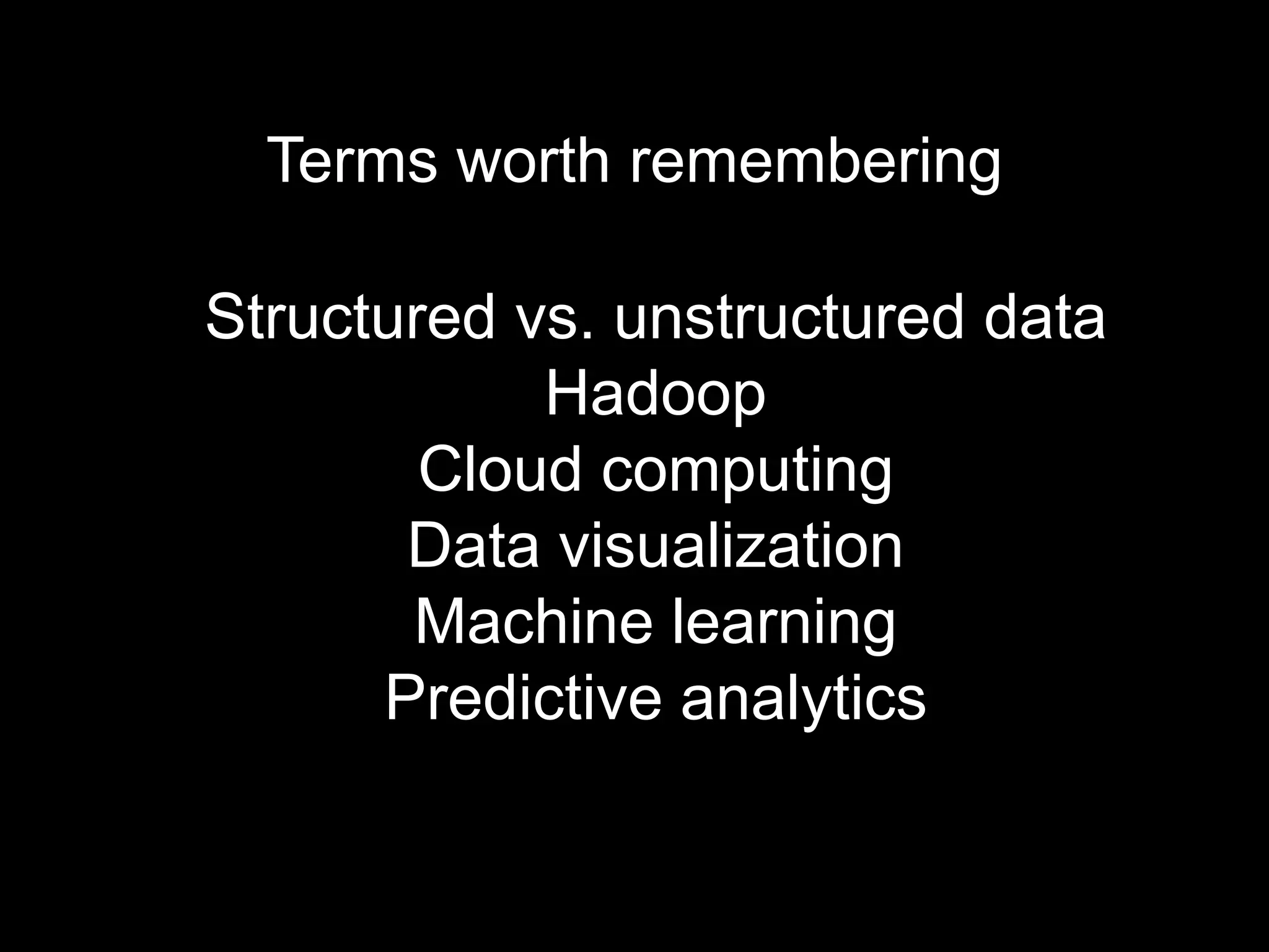 Terms worth remembering

Structured vs. unstructured data
            Hadoop
        Cloud computing
       Data visualization
       Machine learning
      Predictive analytics
 