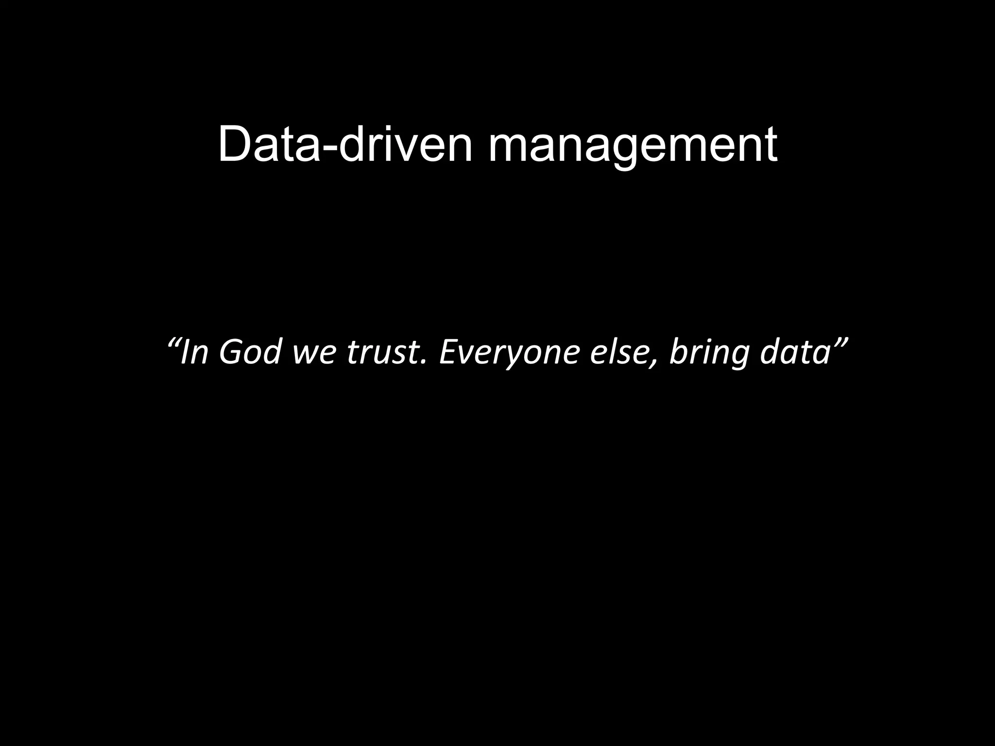 Data-driven management



“In God we trust. Everyone else, bring data”
 