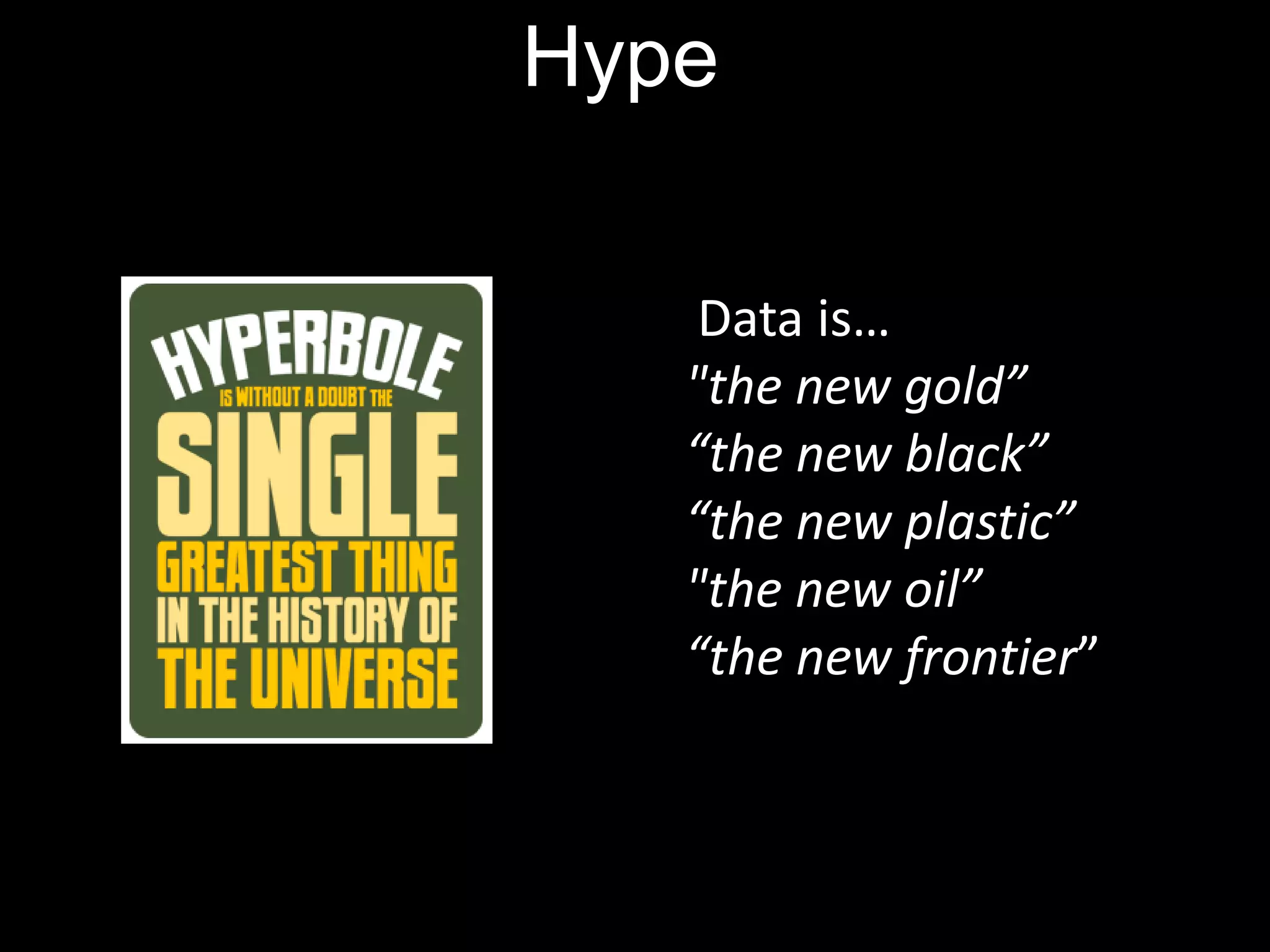 Hype

    Data is…
   "the new gold”
   “the new black”
   “the new plastic”
   "the new oil”
   “the new frontier”
 