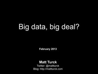 Big data, big deal?

         February 2013




         Matt Turck
       Twitter: @mattturck
    Blog: http://mattturck.com
 