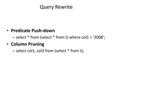 Query Rewrite
• Predicate Push-down
– select * from (select * from t) where col1 = ‘2008’;
• Column Pruning
– select col1, col3 from (select * from t);
 