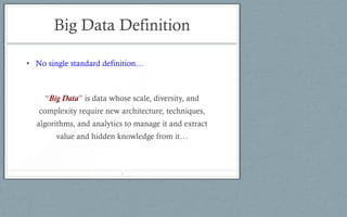 Big Data Definition
• No single standard definition…
“Big Data” is data whose scale, diversity, and
complexity require new architecture, techniques,
algorithms, and analytics to manage it and extract
value and hidden knowledge from it…
4
 