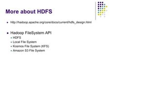 More about HDFS
 http://hadoop.apache.org/core/docs/current/hdfs_design.html
 Hadoop FileSystem API
 HDFS
 Local File System
 Kosmos File System (KFS)
 Amazon S3 File System
 
