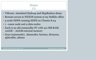 Demo
 VMware simulated Hadoop and MapReduce demo
 Remote access to NEXOS system at my Buffalo office
 5-node HDFS running HDFS on Ubuntu 8.04
 1 –name node and 4 data-nodes
 Each is an old commodity PC with 512 MB RAM,
120GB – 160GB external memory
 Zeus (namenode), datanodes: hermes, dionysus,
aphrodite, athena
B.Ramamurthy & K.Madurai
87
CCSCNE 2009 Palttsburg, April 24 2009
 