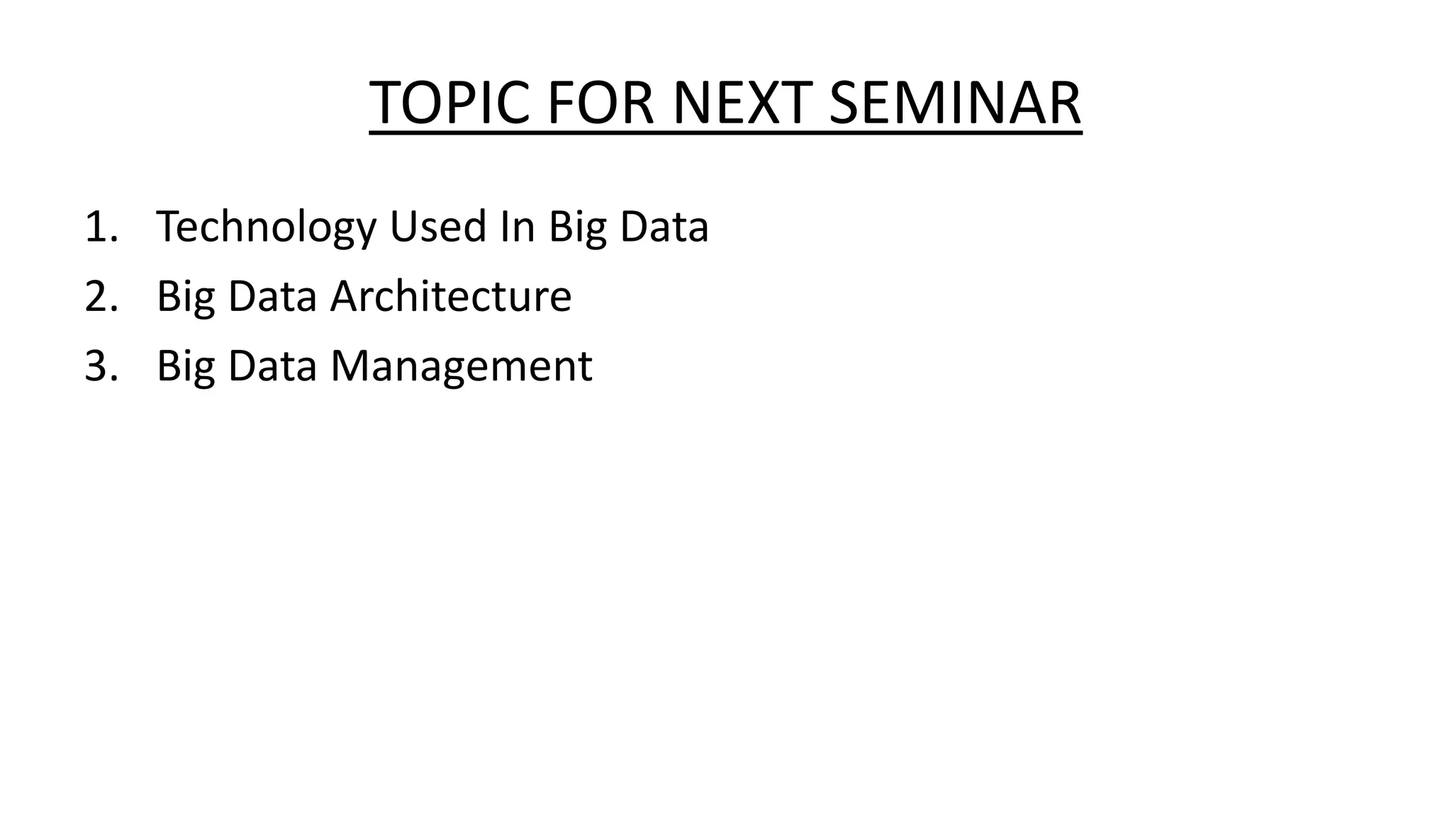 TOPIC FOR NEXT SEMINAR
1. Technology Used In Big Data
2. Big Data Architecture
3. Big Data Management
 