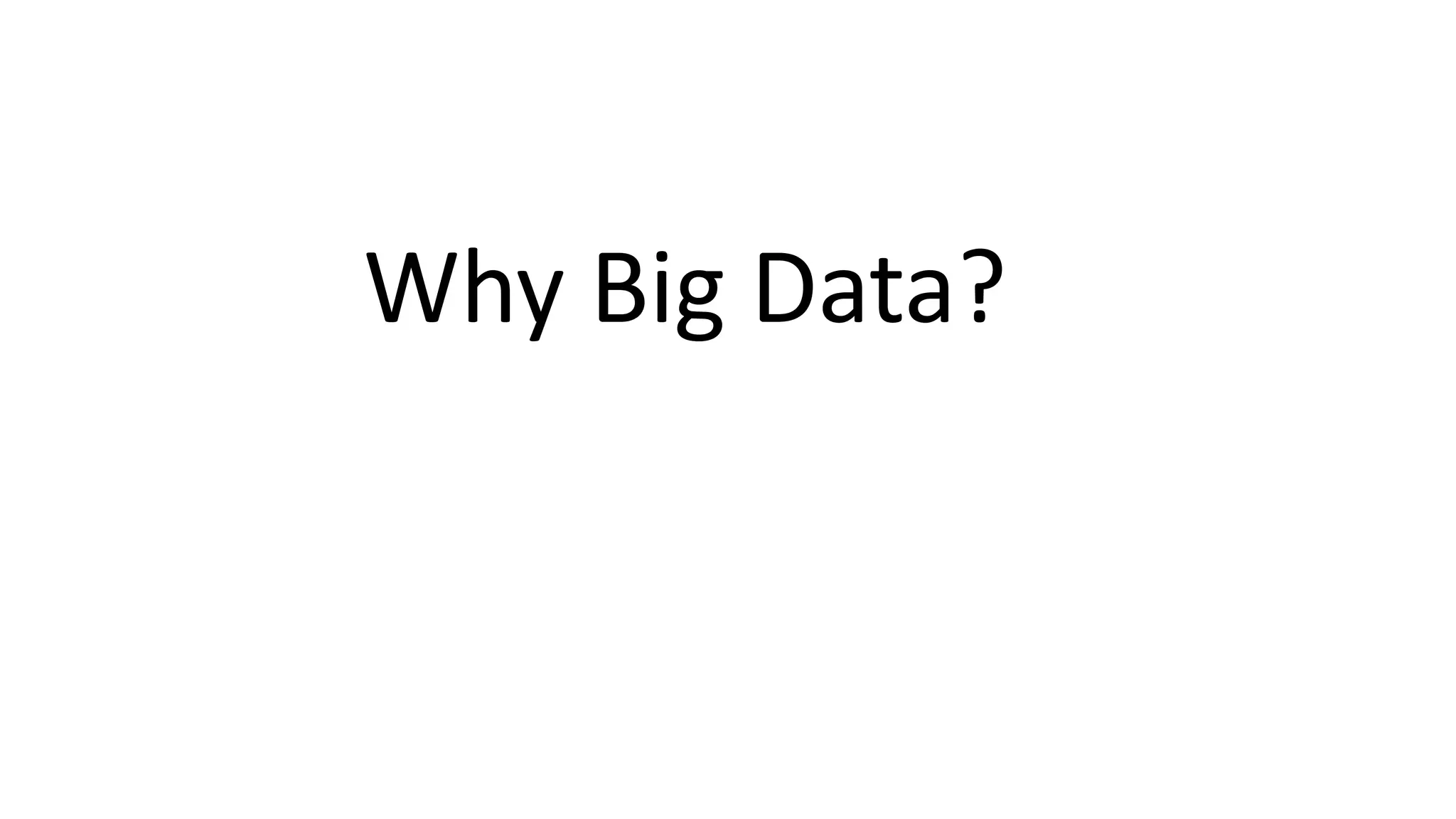 Why Big Data?
 