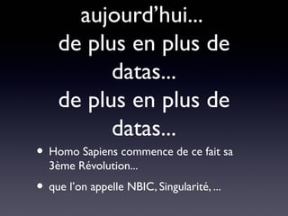 aujourd’hui...
    de plus en plus de
          datas...
    de plus en plus de
          datas...
• Homo Sapiens commence de ce fait sa
  3ème Révolution...
• que l’on appelle NBIC, Singularité, ...
 