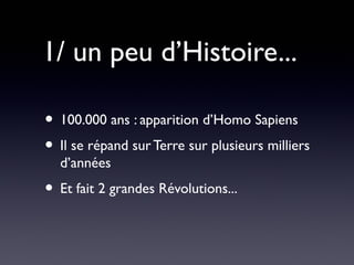1/ un peu d’Histoire...

• 100.000 ans : apparition d’Homo Sapiens
• Il se répand sur Terre sur plusieurs milliers
  d’années
• Et fait 2 grandes Révolutions...
 