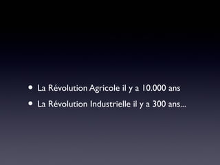 • La Révolution Agricole il y a 10.000 ans
• La Révolution Industrielle il y a 300 ans...
 