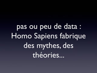 pas ou peu de data :
Homo Sapiens fabrique
   des mythes, des
      théories...
 