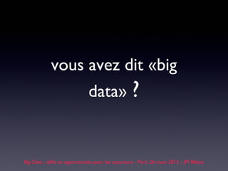 vous avez dit «big
                              data» ?


Big Data : défis et opportunités pour les assureurs - Paris 26 mars 2013 - JM Billaut
 