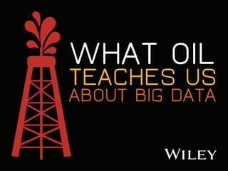 WHAT OIL
TEACHES US
ABOUT BIG DATA
 