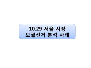 10.29 서울 시장
보궐선거 분석 사례
 