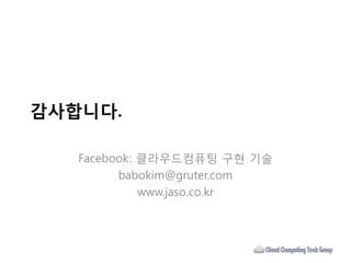 감사합니다.

   Facebook: 클라우드컴퓨팅 구현 기술
         babokim@gruter.com
             www.jaso.co.kr
 