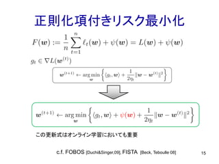 正則化項付きリスク最小化
15c.f. FOBOS [Duchi&Singer,09], FISTA [Beck, Teboulle 08]
この更新式はオンライン学習においても重要
 
