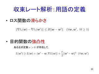 収束レート解析：用語の定義
• ロス関数の滑らかさ
20
• 目的関数の強凸性
ある正の定数 が存在して，
 
