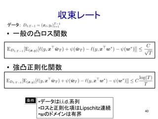 収束レート
40
条件
データ：
• 一般の凸ロス関数
• 強凸正則化関数
•データはi.i.d.系列
•ロスと正則化項はLipschitz連続
•wのドメインは有界
 
