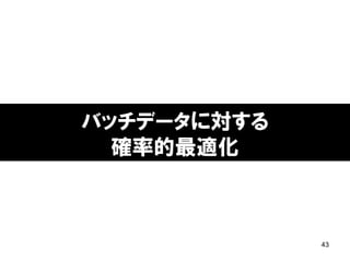 43
バッチデータに対する
確率的最適化
 