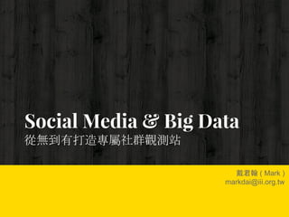 Social Media & Big Data
從無到有打造專屬社群觀測站
戴君翰 ( Mark )
markdai@iii.org.tw
 