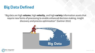 WWW.TIC.OM
Big Data Defined
“Big data are high volume, high velocity, and high variety information assets that
require new forms of processing to enable enhanced decision making, insight
discovery and process optimization” (Gartner 2012)
 
