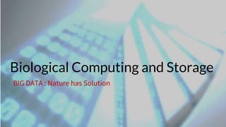 WWW.TIC.OM
Biological Computing and Storage
BIG DATA : Nature has Solution
 