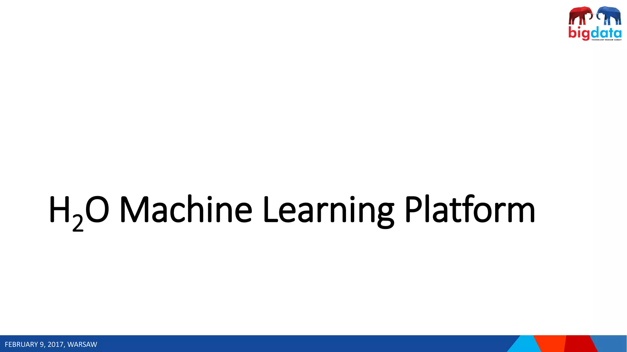 FEBRUARY 9, 2017, WARSAW
H2O Machine Learning Platform
 
