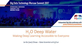 FEBRUARY 9, 2017, WARSAW
H2O Deep Water
Making Deep Learning Accessible to Everyone
Jo-fai (Joe) Chow – Data Scientist at H2O.ai
 