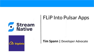 FLiP Into Pulsar Apps
Tim Spann | Developer Advocate
 