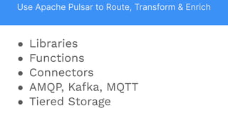 ● Libraries
● Functions
● Connectors
● AMQP, Kafka, MQTT
● Tiered Storage
Use Apache Pulsar to Route, Transform & Enrich
 