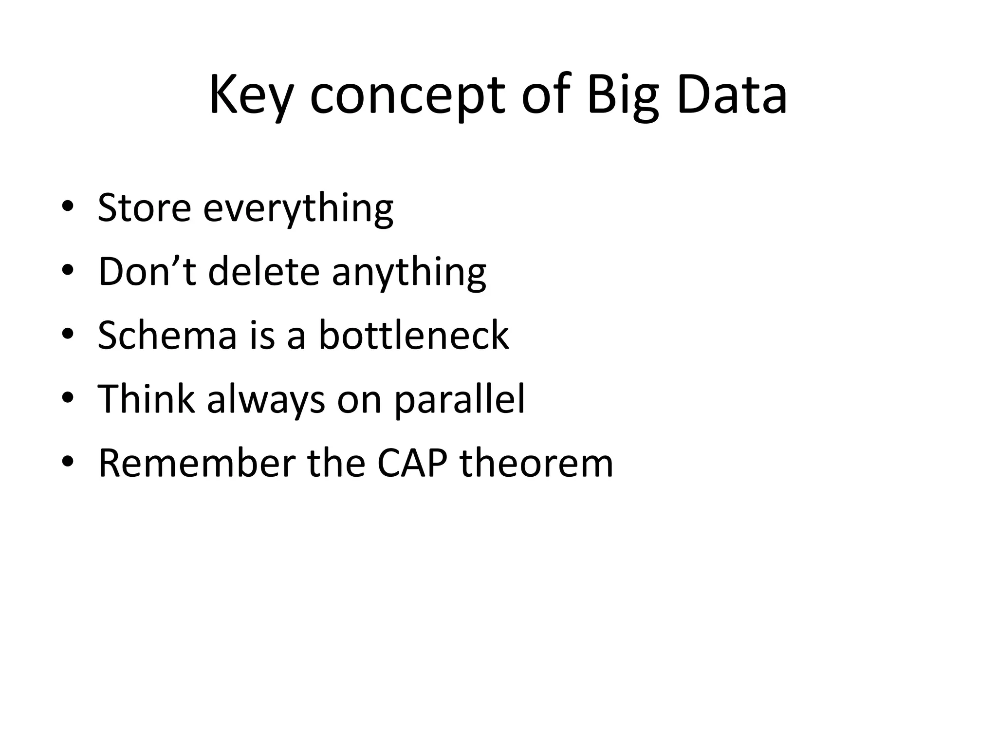 Key concept of Big Data
• Store everything
• Don’t delete anything
• Schema is a bottleneck
• Think always on parallel
• Remember the CAP theorem
 
